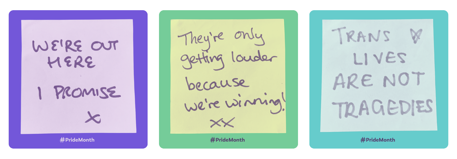 Three images of post-it notes with writing on them. Note 1 reads: "We're out here I promise" Note 2 reads: "They're only getting louder because we're winning!" Note 3 reads: "Trans lives are not tragedies"